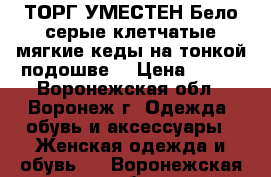 ТОРГ УМЕСТЕН Бело-серые клетчатые мягкие кеды на тонкой подошве. › Цена ­ 300 - Воронежская обл., Воронеж г. Одежда, обувь и аксессуары » Женская одежда и обувь   . Воронежская обл.